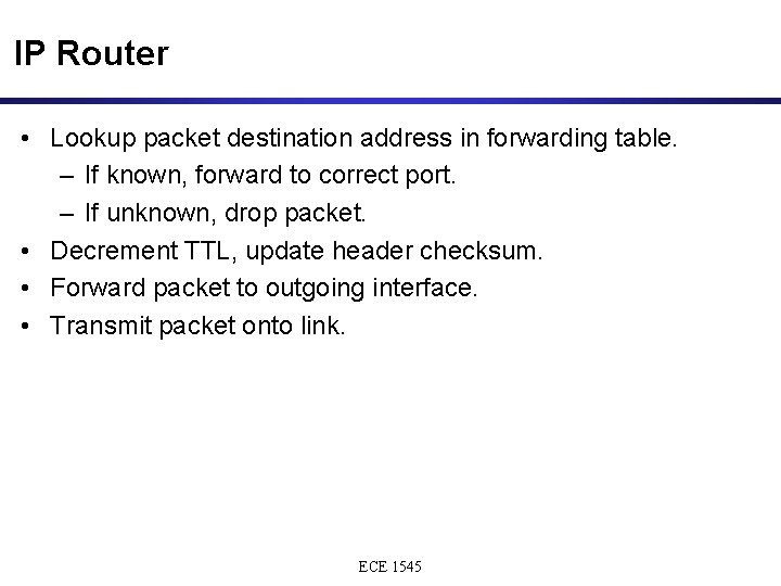 IP Router • Lookup packet destination address in forwarding table. – If known, forward