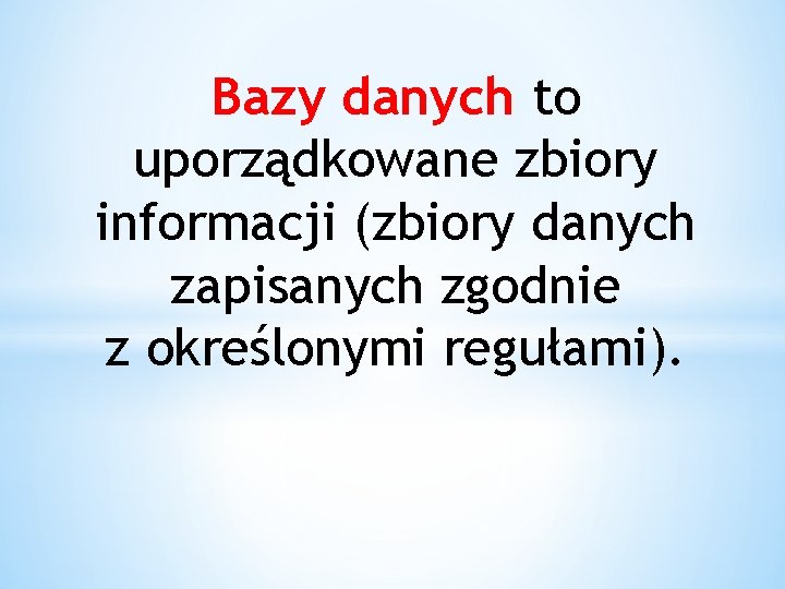 Bazy danych to uporządkowane zbiory informacji (zbiory danych zapisanych zgodnie z określonymi regułami). 