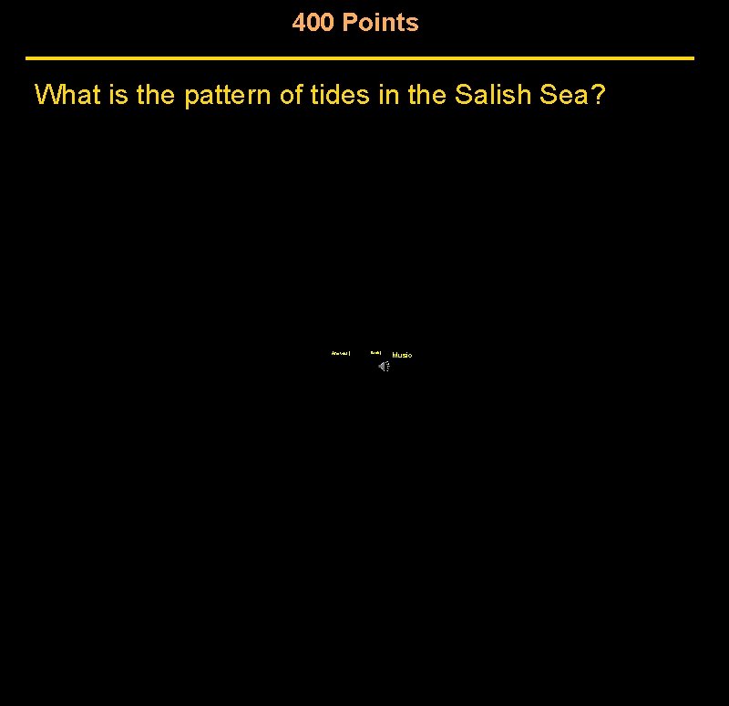 400 Points What is the pattern of tides in the Salish Sea? Answer | 400 Points What is the pattern of tides in the Salish Sea? Answer |