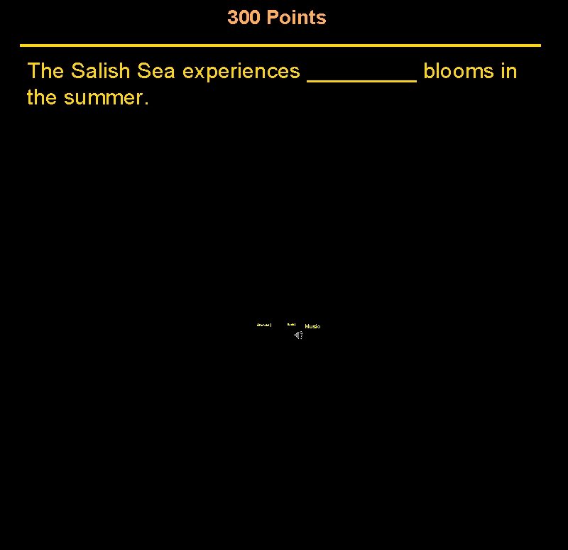 300 Points The Salish Sea experiences _____ blooms in the summer. Answer | Back 300 Points The Salish Sea experiences _____ blooms in the summer. Answer | Back