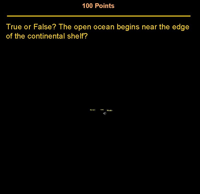 100 Points True or False? The open ocean begins near the edge of the 100 Points True or False? The open ocean begins near the edge of the