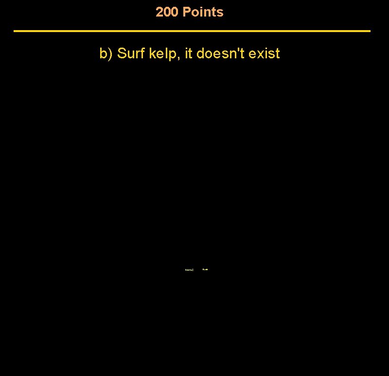 200 Points b) Surf kelp, it doesn't exist Score | Back 200 Points b) Surf kelp, it doesn't exist Score | Back