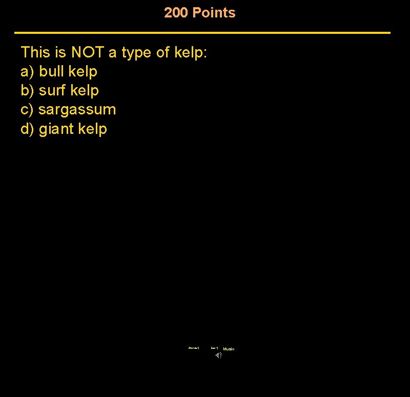 200 Points This is NOT a type of kelp: a) bull kelp b) surf 200 Points This is NOT a type of kelp: a) bull kelp b) surf