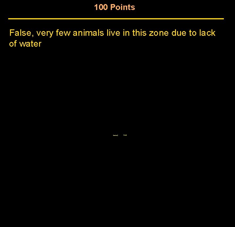 100 Points False, very few animals live in this zone due to lack of 100 Points False, very few animals live in this zone due to lack of