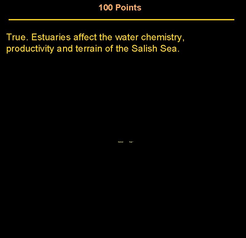 100 Points True. Estuaries affect the water chemistry, productivity and terrain of the Salish 100 Points True. Estuaries affect the water chemistry, productivity and terrain of the Salish