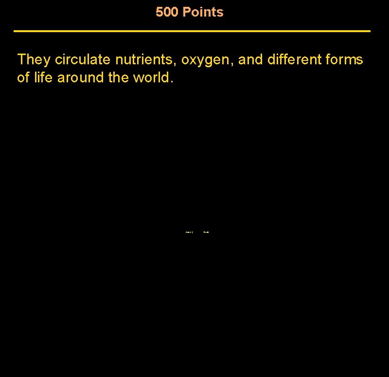 500 Points They circulate nutrients, oxygen, and different forms of life around the world. 500 Points They circulate nutrients, oxygen, and different forms of life around the world.