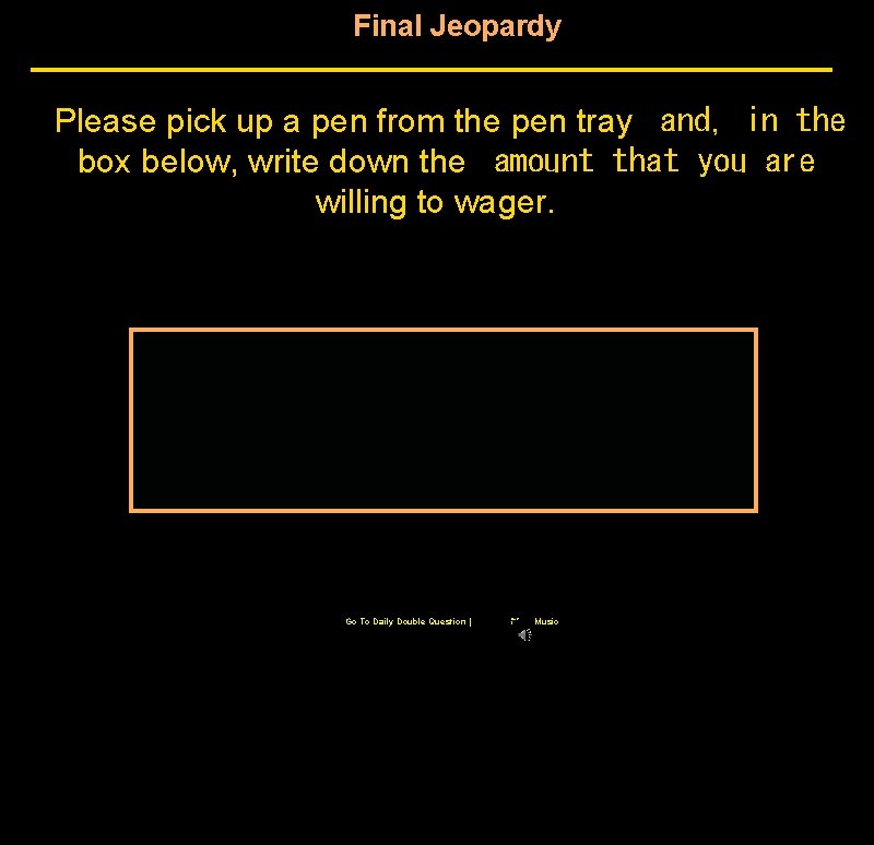 Final Jeopardy Please pick up a pen from the pen tray and, in the Final Jeopardy Please pick up a pen from the pen tray and, in the