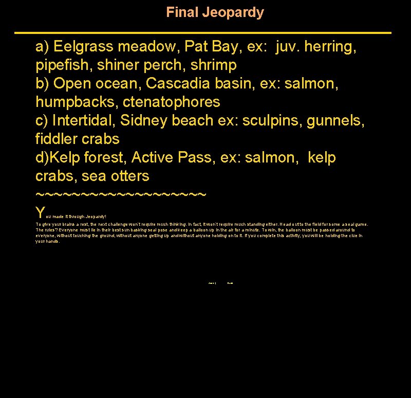 Final Jeopardy a) Eelgrass meadow, Pat Bay, ex: juv. herring, pipefish, shiner perch, shrimp Final Jeopardy a) Eelgrass meadow, Pat Bay, ex: juv. herring, pipefish, shiner perch, shrimp