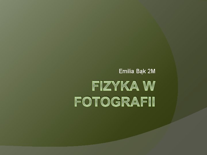 Emilia Bąk 2 M FIZYKA W FOTOGRAFII 