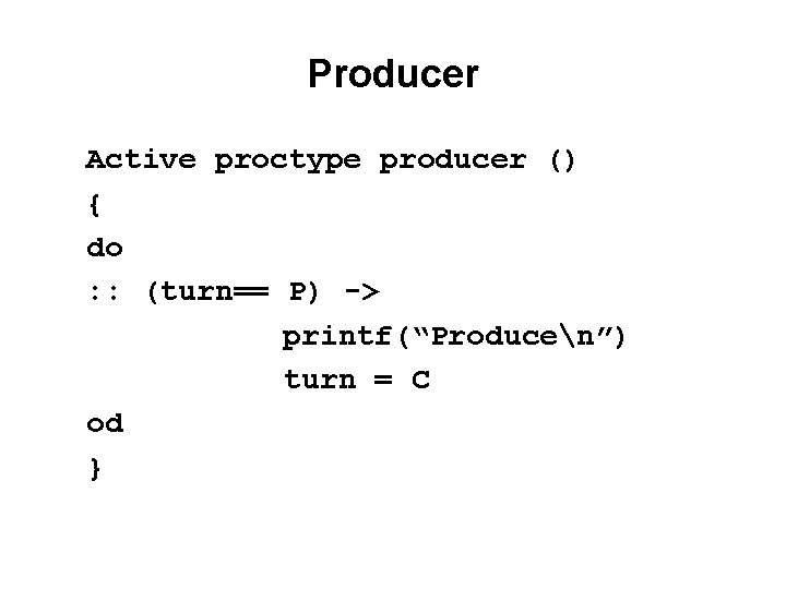 Producer Active proctype producer () { do : : (turn== P) -> printf(“Producen”) turn