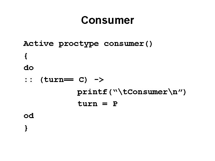 Consumer Active proctype consumer() { do : : (turn== C) -> printf(“t. Consumern”) turn