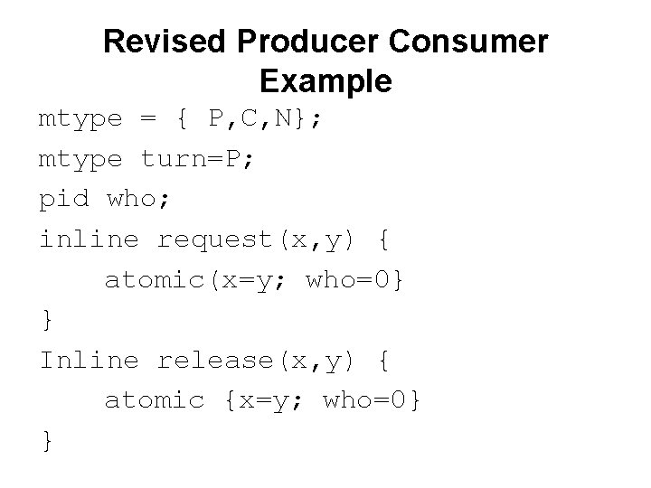 Revised Producer Consumer Example mtype = { P, C, N}; mtype turn=P; pid who;