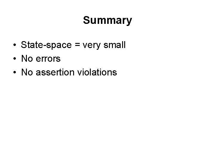 Summary • State-space = very small • No errors • No assertion violations 