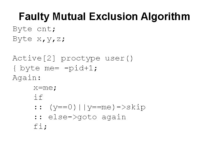 Faulty Mutual Exclusion Algorithm Byte cnt; Byte x, y, z; Active[2] proctype user() {