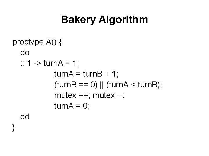 Bakery Algorithm proctype A() { do : : 1 -> turn. A = 1;