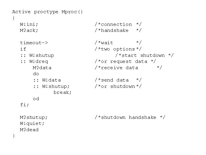 Active proctype Mproc() { W!ini; M? ack; } /*connection */ /*handshake */ timeout-> if