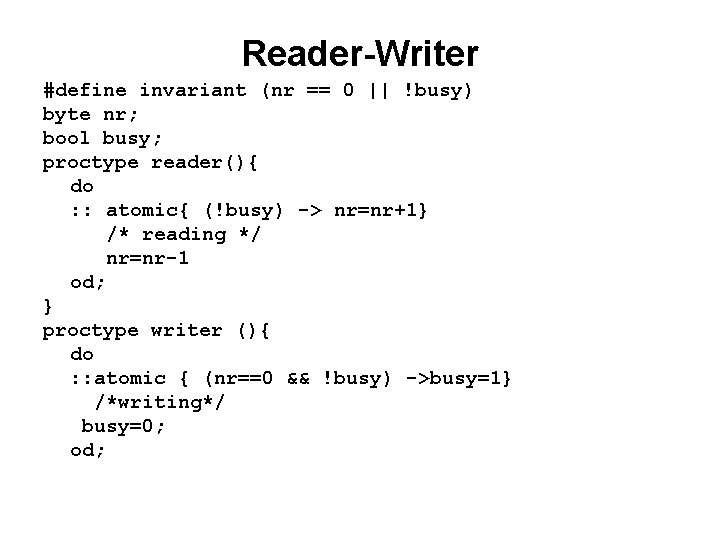 Reader-Writer #define invariant (nr == 0 || !busy) byte nr; bool busy; proctype reader(){