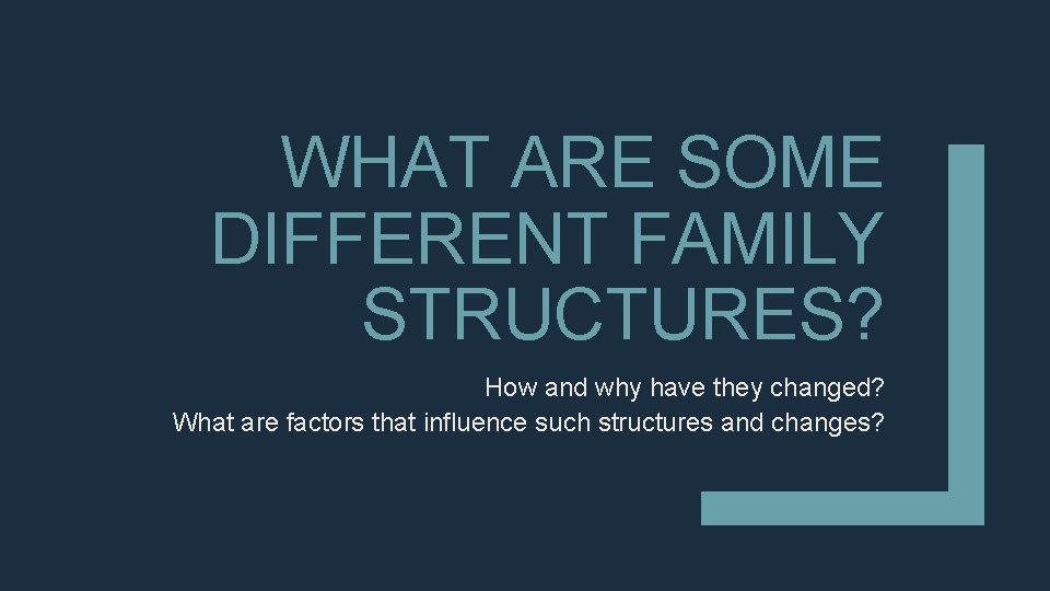 WHAT ARE SOME DIFFERENT FAMILY STRUCTURES? How and why have they changed? What are