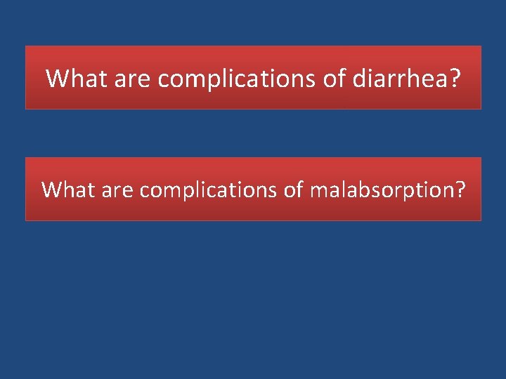 What are complications of diarrhea? What are complications of malabsorption? 