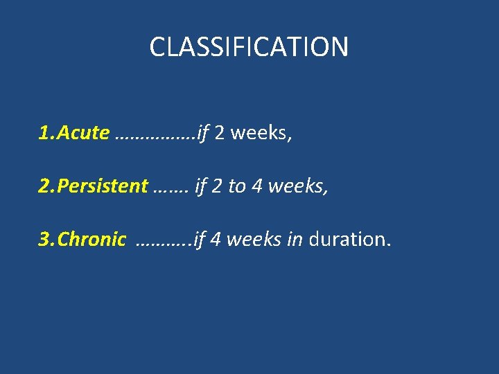 CLASSIFICATION 1. Acute ……………. if 2 weeks, 2. Persistent ……. if 2 to 4