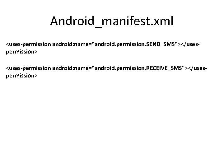 Android_manifest. xml <uses-permission android: name="android. permission. SEND_SMS"></usespermission> <uses-permission android: name="android. permission. RECEIVE_SMS"></usespermission> 