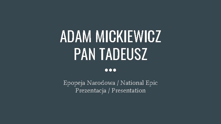 ADAM MICKIEWICZ PAN TADEUSZ Epopeja Narodowa / National Epic Prezentacja / Presentation ADAM MICKIEWICZ PAN TADEUSZ Epopeja Narodowa / National Epic Prezentacja / Presentation