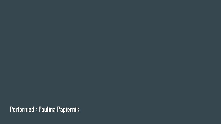 Performed : Paulina Papiernik Performed : Paulina Papiernik