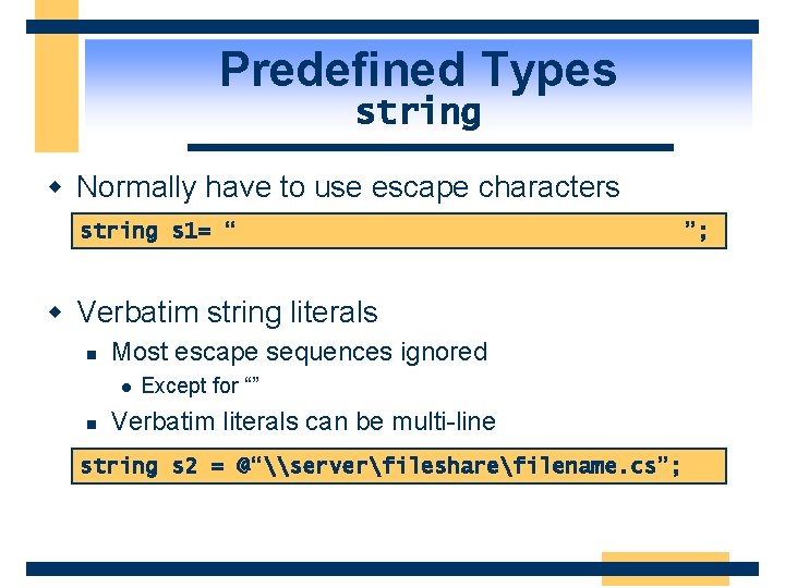 Predefined Types string w Normally have to use escape characters string s 1= “\\server\fileshare\filename.