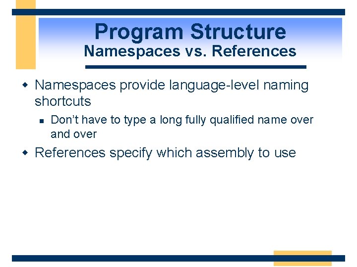 Program Structure Namespaces vs. References w Namespaces provide language-level naming shortcuts n Don’t have