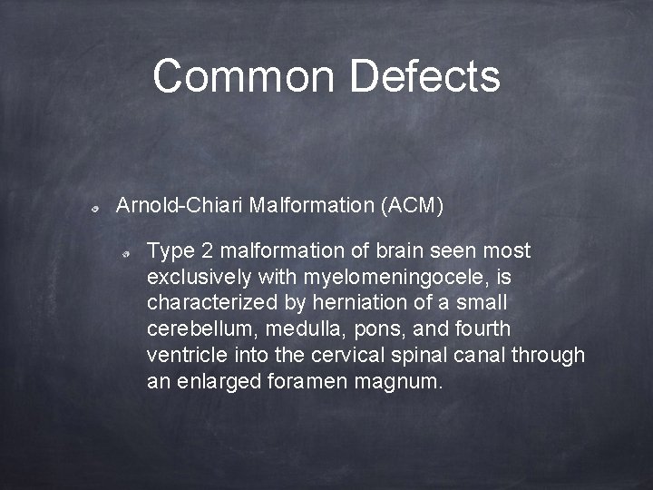 Common Defects Arnold-Chiari Malformation (ACM) Type 2 malformation of brain seen most exclusively with