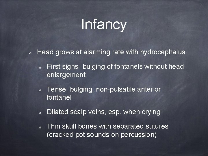 Infancy Head grows at alarming rate with hydrocephalus. First signs- bulging of fontanels without
