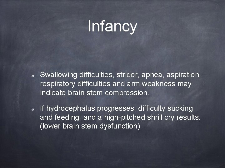 Infancy Swallowing difficulties, stridor, apnea, aspiration, respiratory difficulties and arm weakness may indicate brain