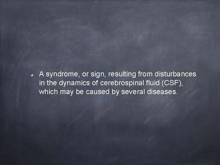 A syndrome, or sign, resulting from disturbances in the dynamics of cerebrospinal fluid (CSF),