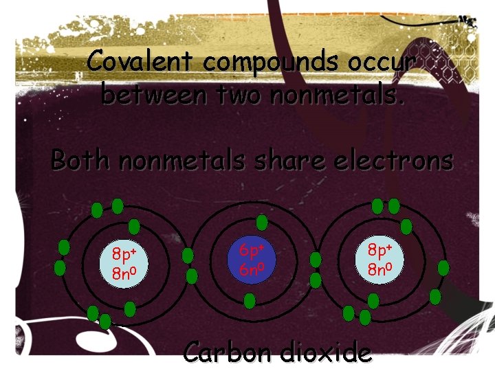 Covalent compounds occur between two nonmetals. Both nonmetals share electrons 8 p+ 8 n Covalent compounds occur between two nonmetals. Both nonmetals share electrons 8 p+ 8 n