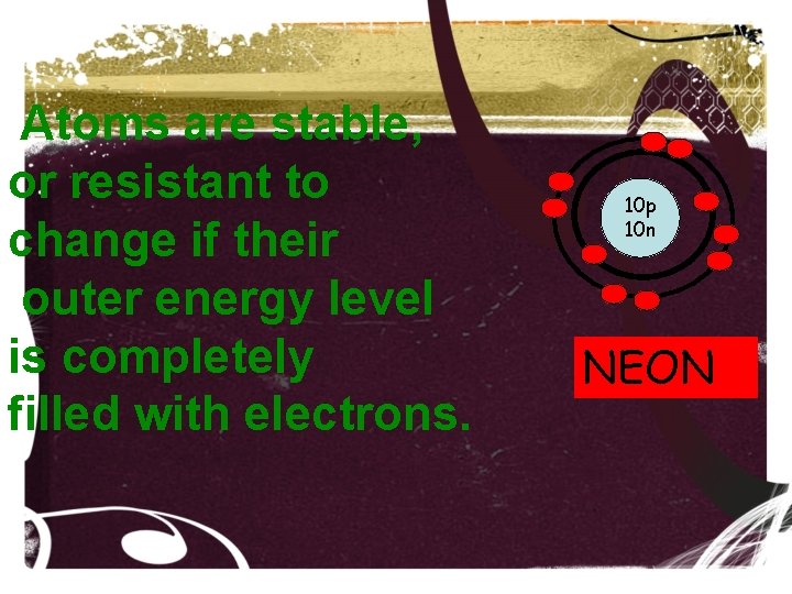 Atoms are stable, or resistant to change if their outer energy level is completely Atoms are stable, or resistant to change if their outer energy level is completely
