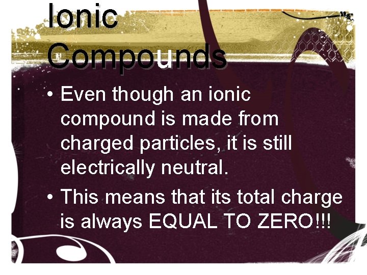 Ionic Compounds • Even though an ionic compound is made from charged particles, it Ionic Compounds • Even though an ionic compound is made from charged particles, it