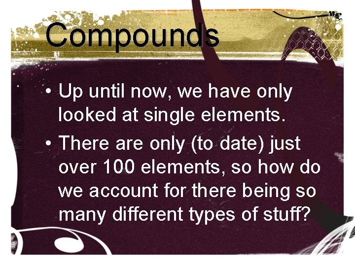Compounds • Up until now, we have only looked at single elements. • There Compounds • Up until now, we have only looked at single elements. • There