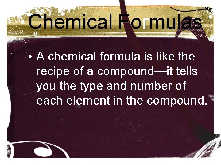Chemical Formulas • A chemical formula is like the recipe of a compound—it tells Chemical Formulas • A chemical formula is like the recipe of a compound—it tells