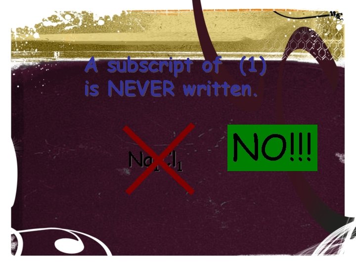 A is subscript of (1) NEVER written. Na 1 Cl 1 NO!!! A is subscript of (1) NEVER written. Na 1 Cl 1 NO!!!