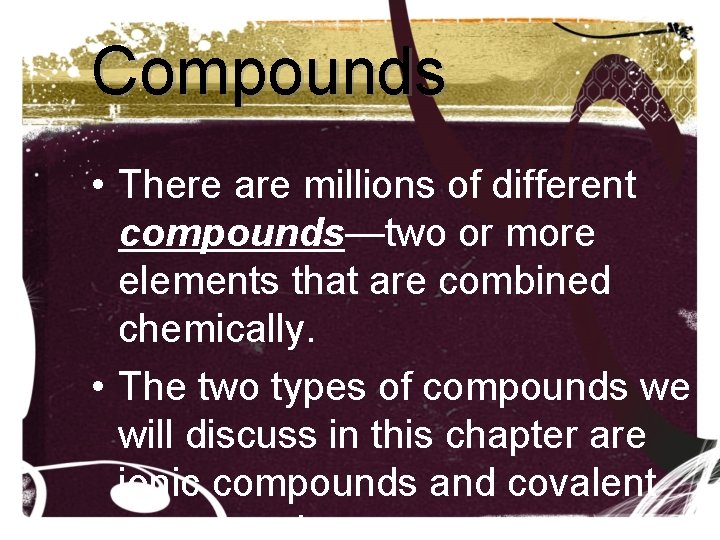 Compounds • There are millions of different compounds—two or more elements that are combined Compounds • There are millions of different compounds—two or more elements that are combined