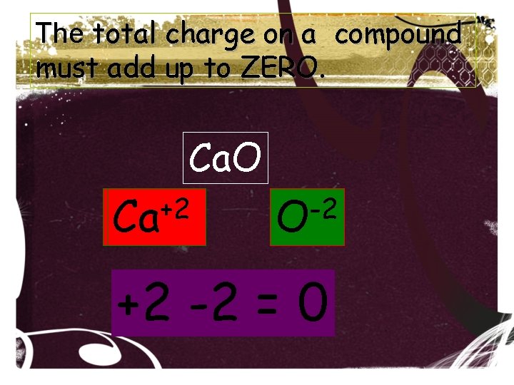 The total charge on a compound must add up to ZERO. Ca. O +2 The total charge on a compound must add up to ZERO. Ca. O +2