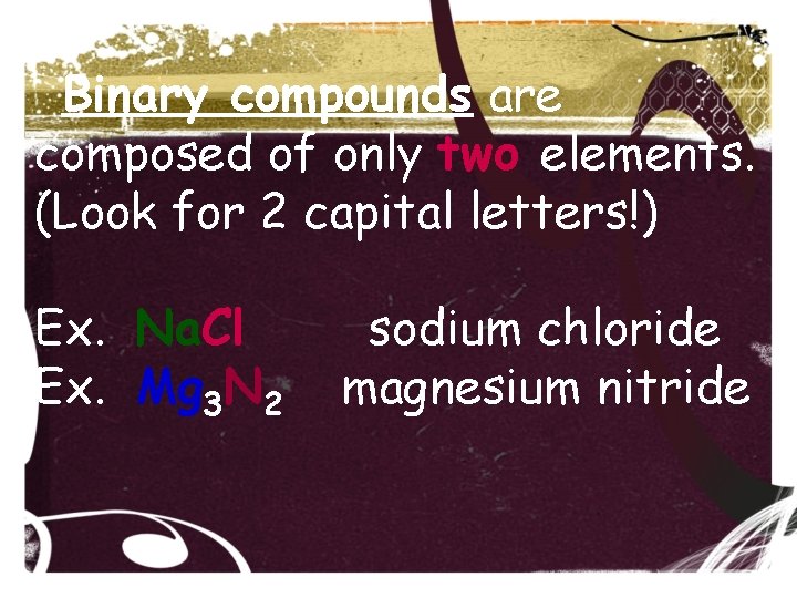 Binary compounds are composed of only two elements. (Look for 2 capital letters!) Ex. Binary compounds are composed of only two elements. (Look for 2 capital letters!) Ex.