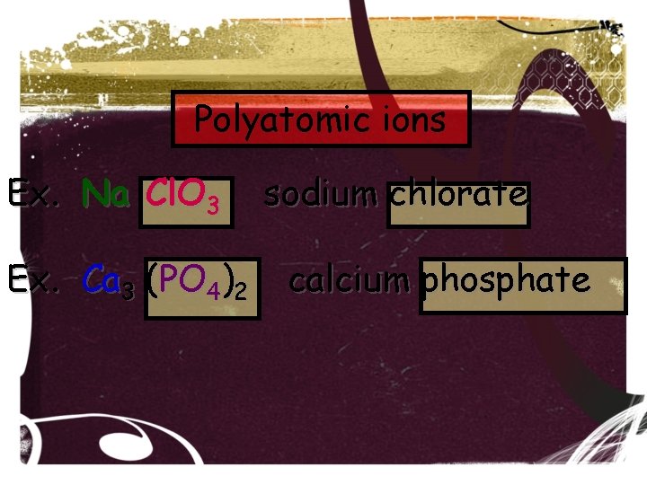 Polyatomic ions Ex. Na Cl. O 3 Ex. Ca 3 (PO 4)2 sodium chlorate Polyatomic ions Ex. Na Cl. O 3 Ex. Ca 3 (PO 4)2 sodium chlorate