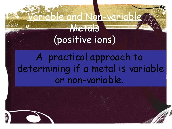 Variable and Non-variable Metals (positive ions) A practical approach to determining if a metal Variable and Non-variable Metals (positive ions) A practical approach to determining if a metal