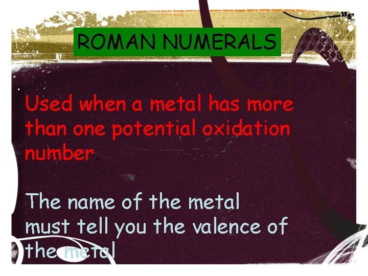 ROMAN NUMERALS Used when a metal has more than one potential oxidation number. The ROMAN NUMERALS Used when a metal has more than one potential oxidation number. The