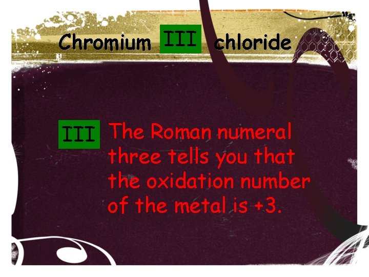 Chromium III chloride III The Roman numeral three tells you that the oxidation number Chromium III chloride III The Roman numeral three tells you that the oxidation number