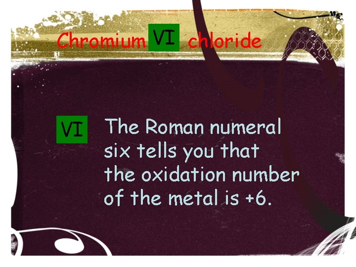 Chromium VI chloride VI The Roman numeral six tells you that the oxidation number Chromium VI chloride VI The Roman numeral six tells you that the oxidation number