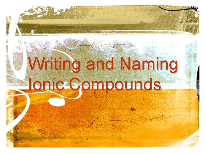 Writing and Naming Ionic Compounds Writing and Naming Ionic Compounds