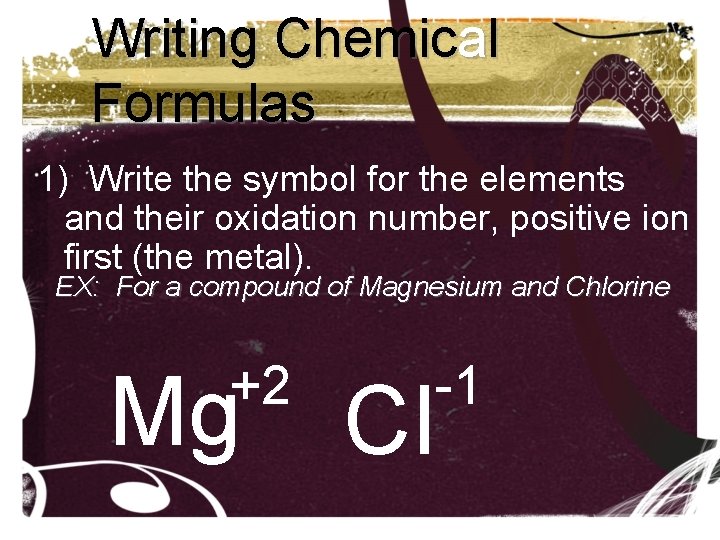 Writing Chemical Formulas 1) Write the symbol for the elements and their oxidation number, Writing Chemical Formulas 1) Write the symbol for the elements and their oxidation number,