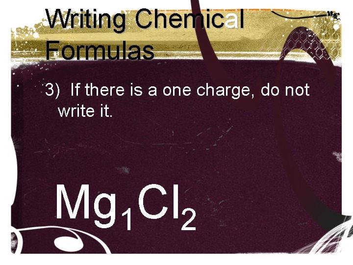 Writing Chemical Formulas 3) If there is a one charge, do not write it. Writing Chemical Formulas 3) If there is a one charge, do not write it.